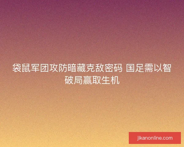 袋鼠军团攻防暗藏克敌密码 国足需以智破局赢取生机