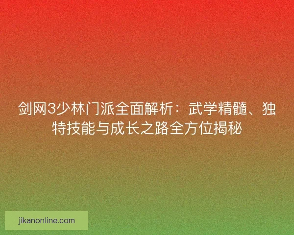 剑网3少林门派全面解析：武学精髓、独特技能与成长之路全方位揭秘