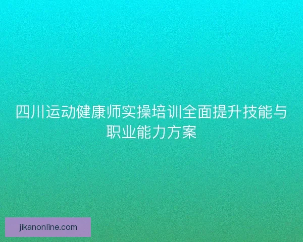 四川运动健康师实操培训全面提升技能与职业能力方案