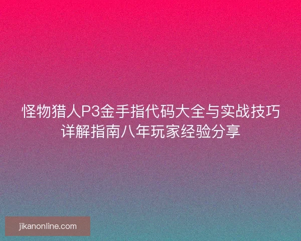 怪物猎人P3金手指代码大全与实战技巧详解指南八年玩家经验分享