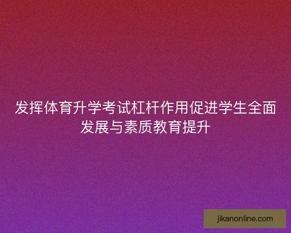 发挥体育升学考试杠杆作用促进学生全面发展与素质教育提升