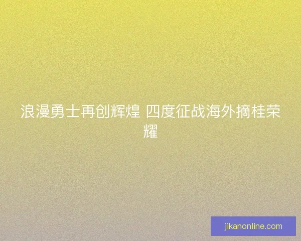 浪漫勇士再创辉煌 四度征战海外摘桂荣耀