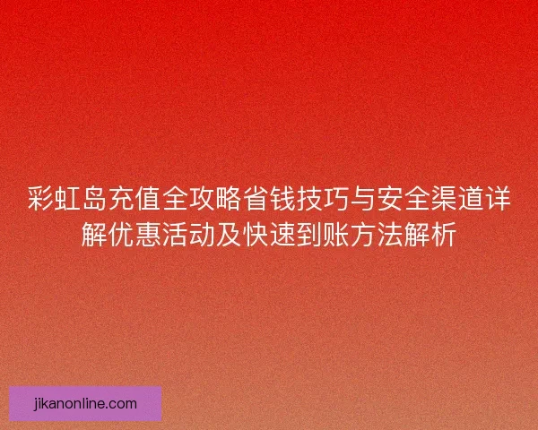彩虹岛充值全攻略省钱技巧与安全渠道详解优惠活动及快速到账方法解析